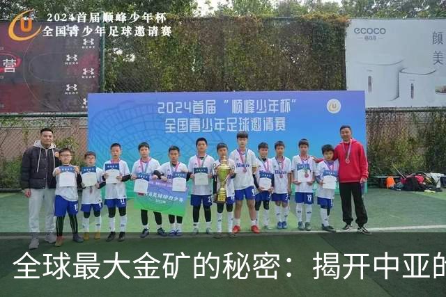 全球最大金矿的秘密：揭开中亚的黄金宝藏