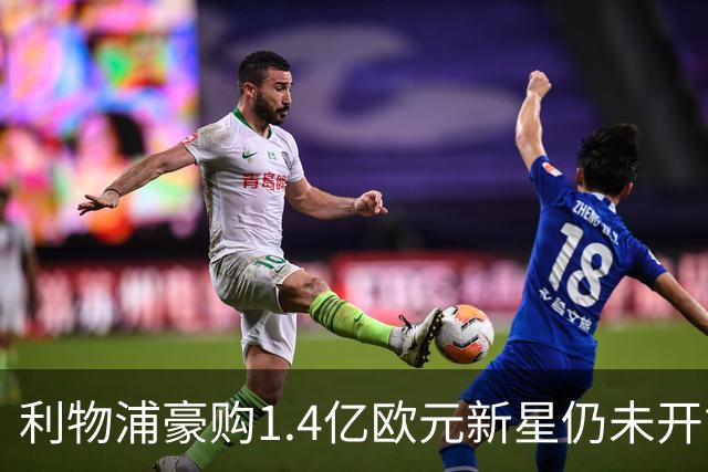 利物浦豪购1.4亿欧元新星仍未开胡，引发外界担忧