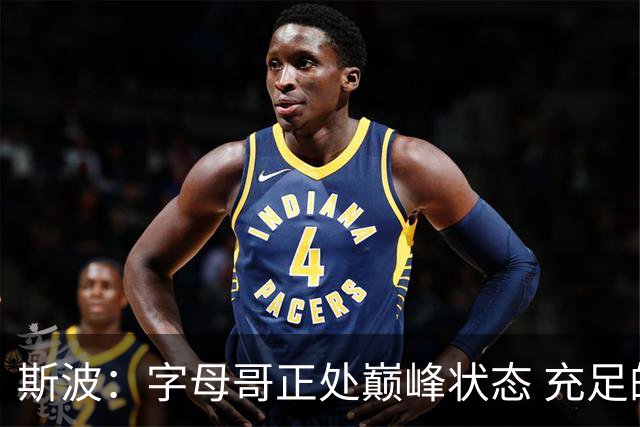 斯波：字母哥正处巅峰状态 充足的休赛期利于备战