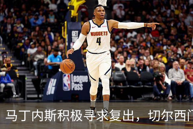 马丁内斯积极寻求复出，切尔西门将努力提前回归赛场